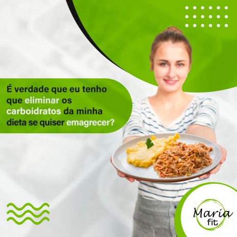 É verdade que eu tenho que eliminar os carboidratos da minha dieta se quiser emagrecer?