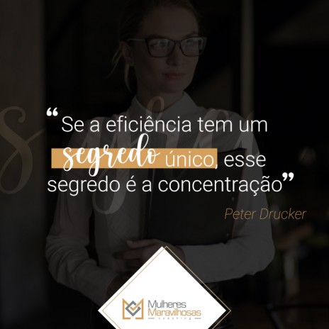 “Se a eficiência tem um ‘segredo’ único, esse segredo é a concentração” Peter Drucker