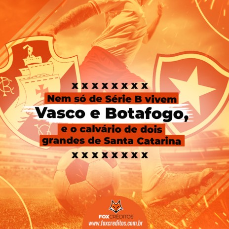 Nem só de Série B vivem Vasco e Botafogo, e o calvário de dois grandes de Santa Catarina