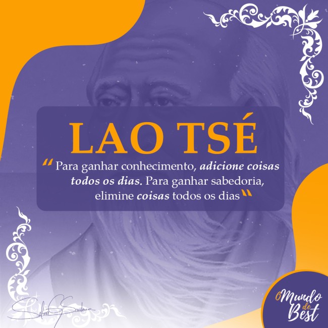 “Para ganhar conhecimento, adicione coisas todos os dias. Para ganhar sabedoria, elimine coisas todos os dias” Lao Tsé