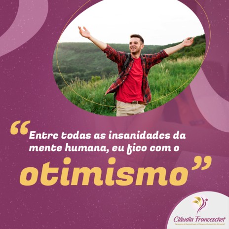 "Entre todas as insanidades da mente humana, eu fico com o otimismo"