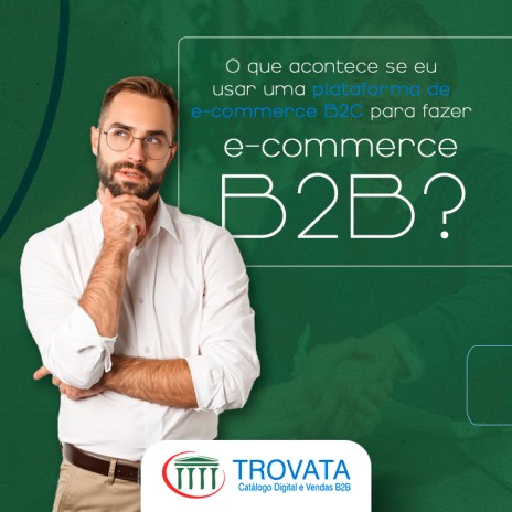O que acontece se eu usar uma plataforma de e-commerce B2C para fazer e-commerce B2B?