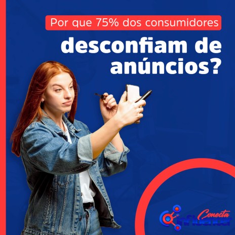 Por que 75% dos consumidores desconfiam de anúncios?