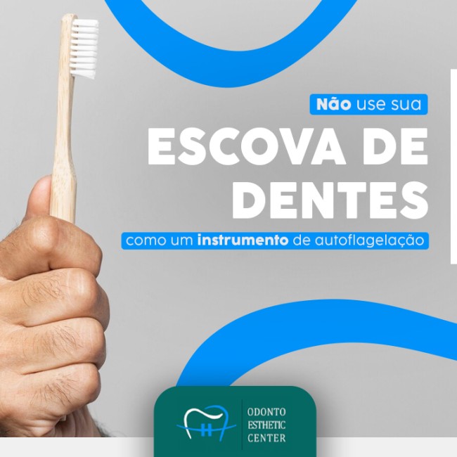Não use sua escova de dentes como um instrumento de autoflagelação