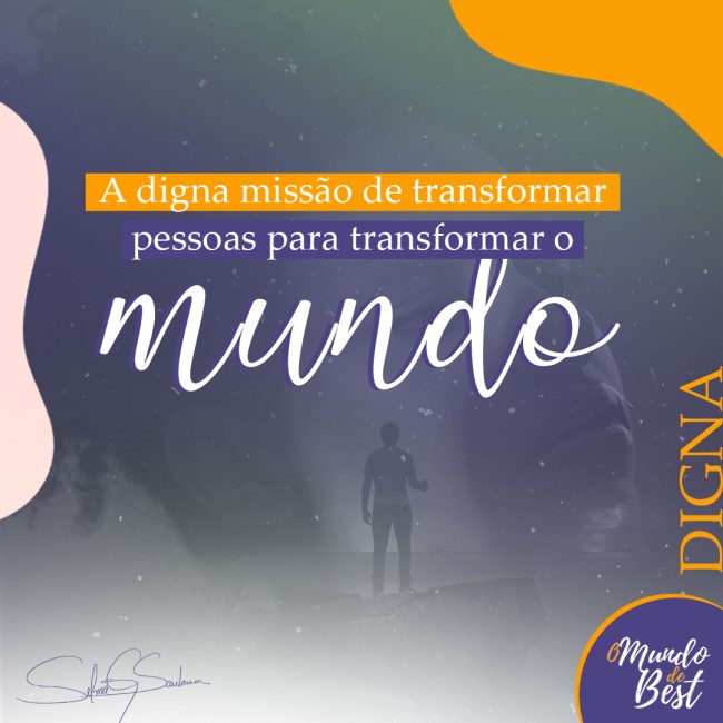 A digna missão de transformar pessoas para transformar o mundo
