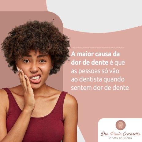 A maior causa da dor de dente é que as pessoas só vão ao dentista quando sentem dor de dente