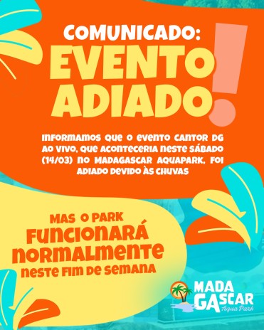 COMUNICADO: EVENTO ADIADO (Informamos que o evento Cantor DG Ao Vivo, que aconteceria neste sábado (14/03) no Madagascar Aquapark, foi adiado devido às chuvas - Mais  o park funcionará normal